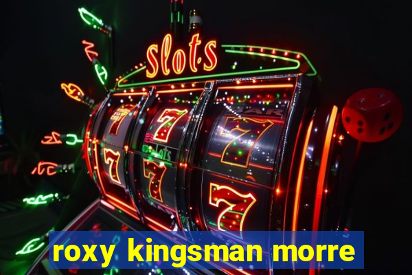 roxy kingsman morre